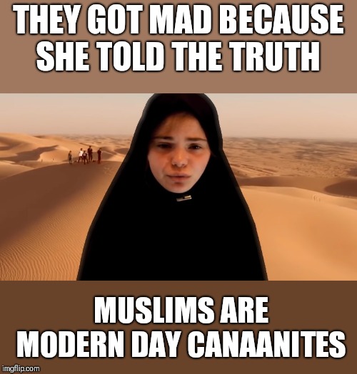 THEY GOT MAD BECAUSE SHE TOLD THE TRUTH; MUSLIMS ARE MODERN DAY CANAANITES | image tagged in funny memes | made w/ Imgflip meme maker