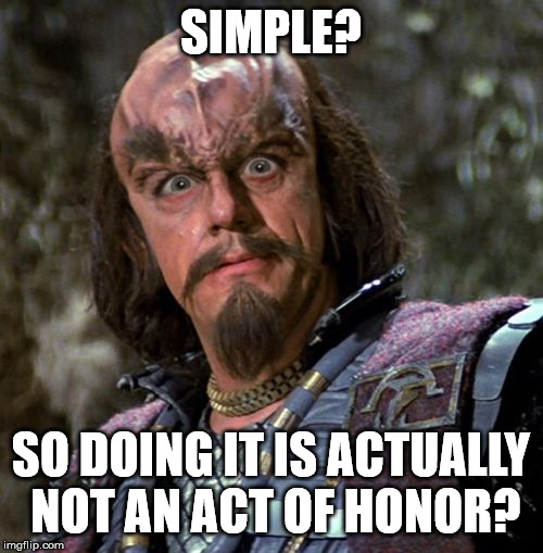 Really, Klingon? | SIMPLE? SO DOING IT IS ACTUALLY NOT AN ACT OF HONOR? | image tagged in really klingon | made w/ Imgflip meme maker