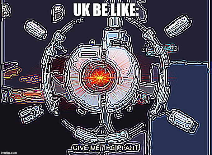 Uk be like | UK BE LIKE: | image tagged in deep fried | made w/ Imgflip meme maker