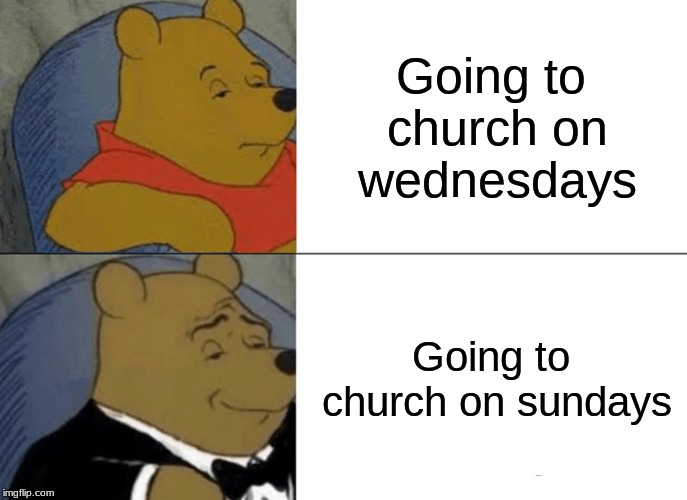 Tuxedo Winnie The Pooh Meme | Going to church on wednesdays; Going to church on sundays | image tagged in memes,tuxedo winnie the pooh | made w/ Imgflip meme maker
