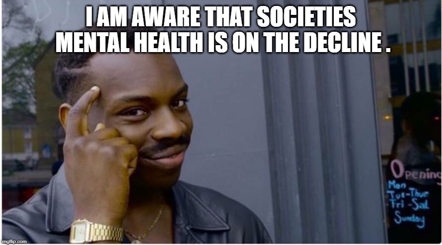 Roll safe | I AM AWARE THAT SOCIETIES MENTAL HEALTH IS ON THE DECLINE . | image tagged in roll safe | made w/ Imgflip meme maker
