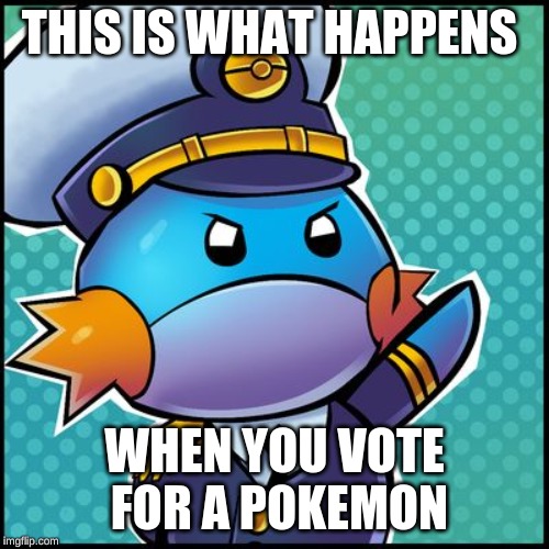 Commander Mudkip | THIS IS WHAT HAPPENS; WHEN YOU VOTE FOR A POKEMON | image tagged in commander mudkip | made w/ Imgflip meme maker