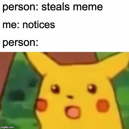 Surprised Pikachu Meme | person: steals meme; me: notices; person: | image tagged in memes,surprised pikachu | made w/ Imgflip meme maker