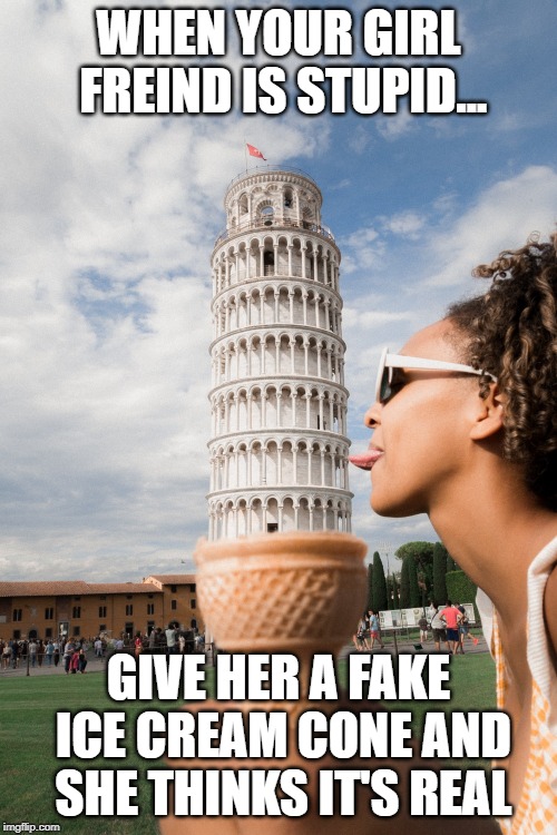funny meme | WHEN YOUR GIRL FREIND IS STUPID... GIVE HER A FAKE ICE CREAM CONE AND SHE THINKS IT'S REAL | image tagged in girlfriend | made w/ Imgflip meme maker
