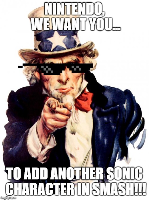 Uncle Sam Meme | NINTENDO, WE WANT YOU... TO ADD ANOTHER SONIC CHARACTER IN SMASH!!! | image tagged in memes,uncle sam | made w/ Imgflip meme maker