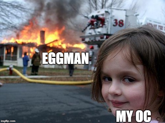 My OC when he gets revenge for every one he knew and loved, by killing Eggman | EGGMAN; MY OC | image tagged in memes,disaster girl | made w/ Imgflip meme maker