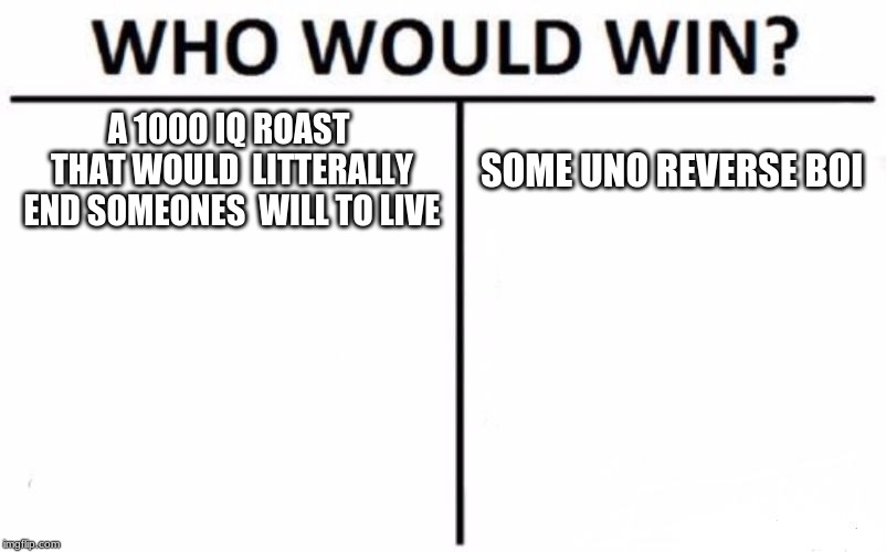 Who Would Win? Meme | A 1000 IQ ROAST THAT WOULD 
LITTERALLY END SOMEONES 
WILL TO LIVE; SOME UNO REVERSE BOI | image tagged in memes,who would win | made w/ Imgflip meme maker