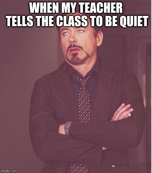 Face You Make Robert Downey Jr Meme | WHEN MY TEACHER TELLS THE CLASS TO BE QUIET | image tagged in memes,face you make robert downey jr | made w/ Imgflip meme maker
