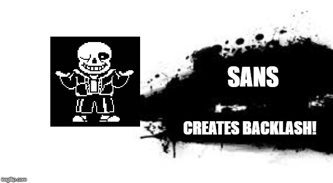 SANS; CREATES BACKLASH! | made w/ Imgflip meme maker