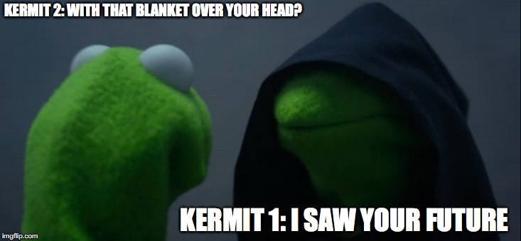 Evil Kermit Meme | KERMIT 2: WITH THAT BLANKET OVER YOUR HEAD? KERMIT 1: I SAW YOUR FUTURE | image tagged in memes,evil kermit | made w/ Imgflip meme maker