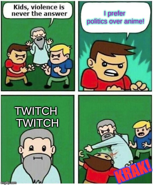 Anime Always Wins Against Politics!! | I prefer politics over anime! TWITCH TWITCH; KRAK! | image tagged in violence is never the answer,memes,politics,anime,fight,punch | made w/ Imgflip meme maker