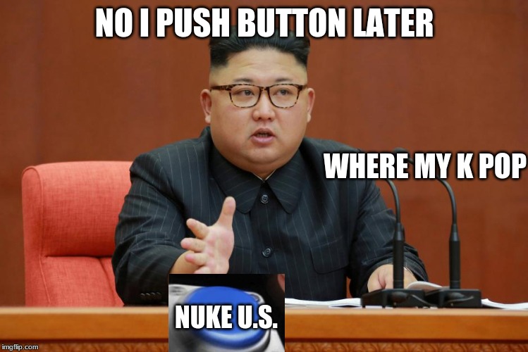 Kim Jon Un | NO I PUSH BUTTON LATER; WHERE MY K POP; NUKE U.S. | image tagged in kim jon un | made w/ Imgflip meme maker