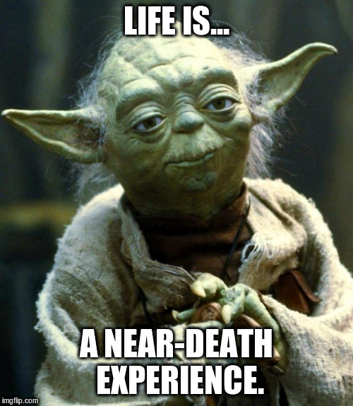 Star Wars Yoda Meme | LIFE IS... A NEAR-DEATH EXPERIENCE. | image tagged in memes,star wars yoda | made w/ Imgflip meme maker