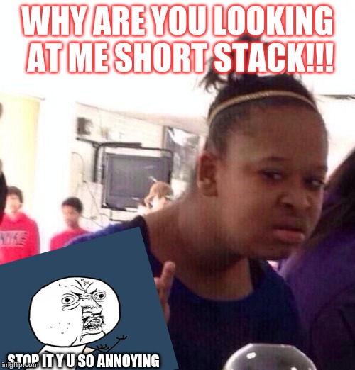 Y U SO MEAN | WHY ARE YOU LOOKING AT ME SHORT STACK!!! STOP IT Y U SO ANNOYING | image tagged in memes,black girl wat | made w/ Imgflip meme maker