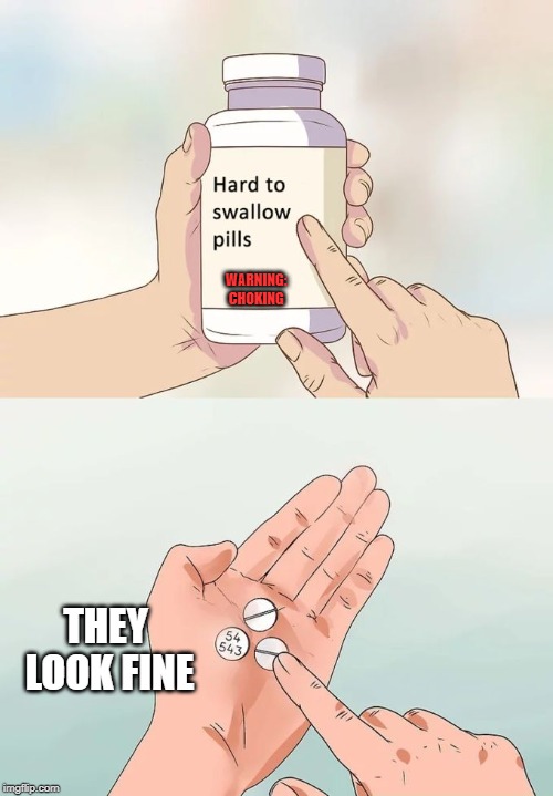 Hard To Swallow Pills | WARNING: CHOKING; THEY LOOK FINE | image tagged in memes,hard to swallow pills | made w/ Imgflip meme maker