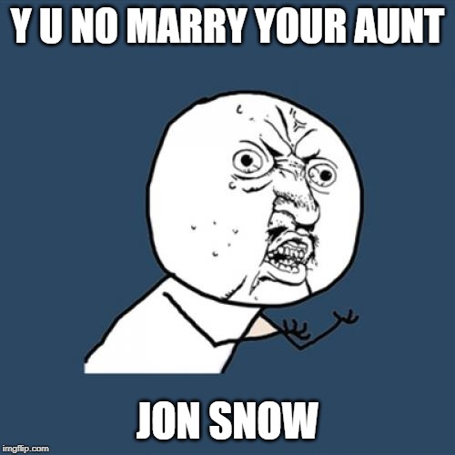 Cultural difference, suddenly? | Y U NO MARRY YOUR AUNT; JON SNOW | image tagged in memes,y u no,got,s08e05 | made w/ Imgflip meme maker
