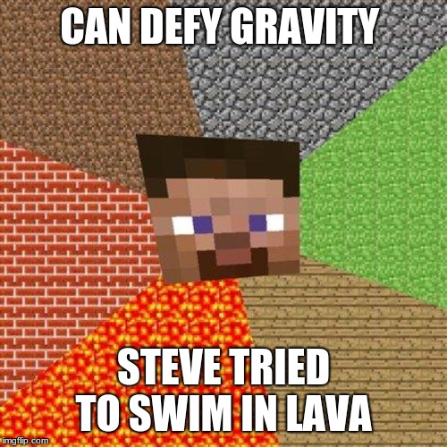 Minecraft Steve | CAN DEFY GRAVITY; STEVE TRIED TO SWIM IN LAVA | image tagged in minecraft steve | made w/ Imgflip meme maker