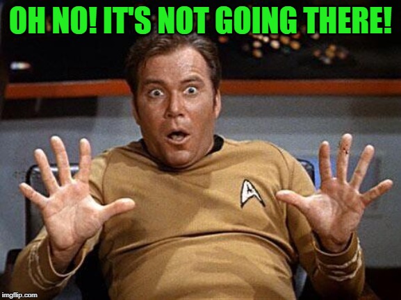 Star Trek Shocked | OH NO! IT'S NOT GOING THERE! | image tagged in star trek shocked | made w/ Imgflip meme maker