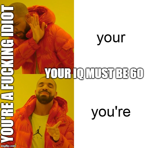 Drake Hotline Bling Meme | your you're YOU'RE A F**KING IDIOT YOUR IQ MUST BE 60 | image tagged in memes,drake hotline bling | made w/ Imgflip meme maker