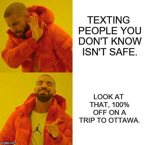 Drake Hotline Bling Meme | TEXTING PEOPLE YOU DON'T KNOW ISN'T SAFE. LOOK AT THAT, 100% OFF ON A TRIP TO OTTAWA. | image tagged in memes,drake hotline bling | made w/ Imgflip meme maker