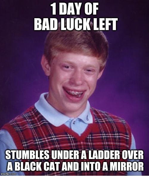 He was so close!!! | 1 DAY OF BAD LUCK LEFT; STUMBLES UNDER A LADDER OVER A BLACK CAT AND INTO A MIRROR | image tagged in memes,bad luck brian | made w/ Imgflip meme maker
