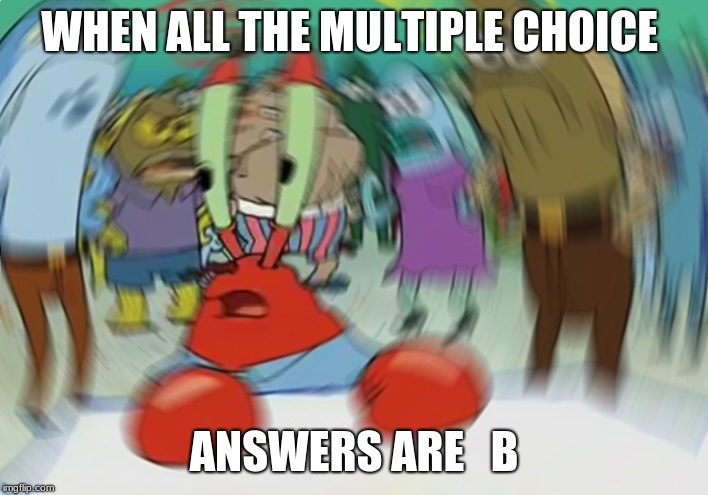 Mr Krabs Blur Meme Meme | WHEN ALL THE MULTIPLE CHOICE; ANSWERS ARE   B | image tagged in memes,mr krabs blur meme | made w/ Imgflip meme maker