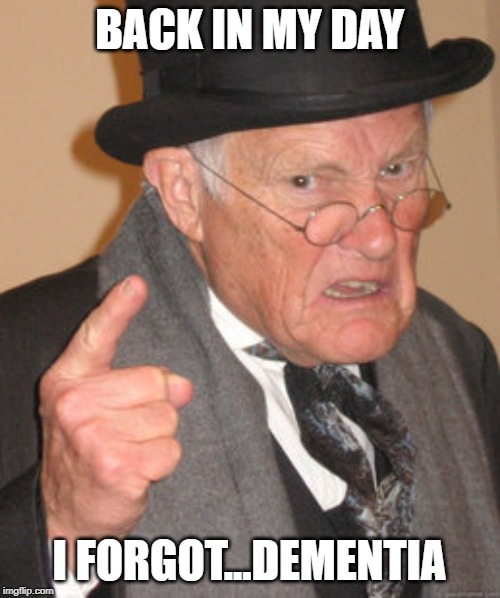 Back In My Day Meme | BACK IN MY DAY I FORGOT...DEMENTIA | image tagged in memes,back in my day | made w/ Imgflip meme maker