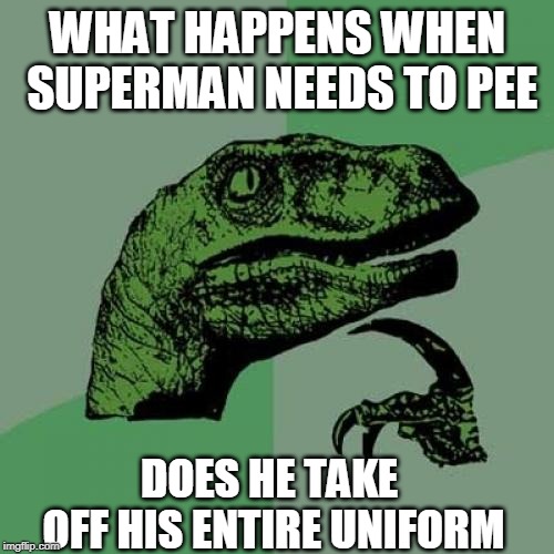 Superman Question | WHAT HAPPENS WHEN SUPERMAN NEEDS TO PEE; DOES HE TAKE OFF HIS ENTIRE UNIFORM | image tagged in memes,philosoraptor,superman | made w/ Imgflip meme maker