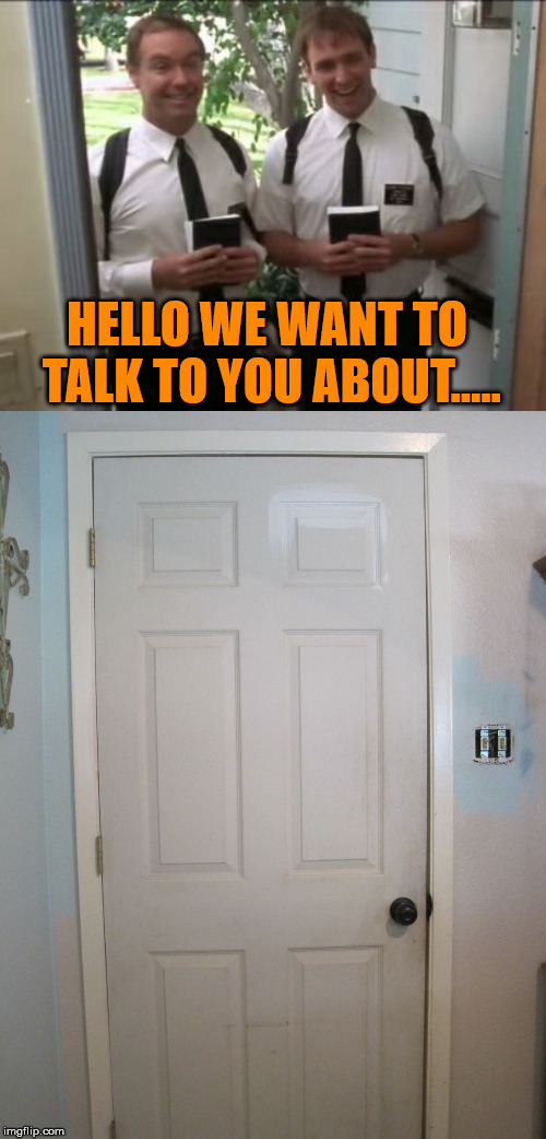 When you get someone at your door to spread the word | HELLO WE WANT TO TALK TO YOU ABOUT..... | image tagged in morman,door,slam | made w/ Imgflip meme maker