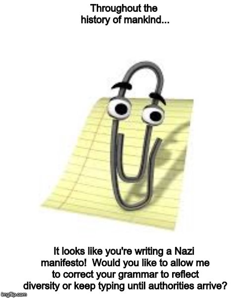 Clippy | Throughout the history of mankind... It looks like you're writing a Nazi manifesto!  Would you like to allow me to correct your grammar to reflect diversity or keep typing until authorities arrive? | image tagged in clippy | made w/ Imgflip meme maker
