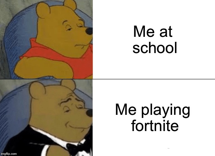 Tuxedo Winnie The Pooh | Me at school; Me playing fortnite | image tagged in memes,tuxedo winnie the pooh | made w/ Imgflip meme maker