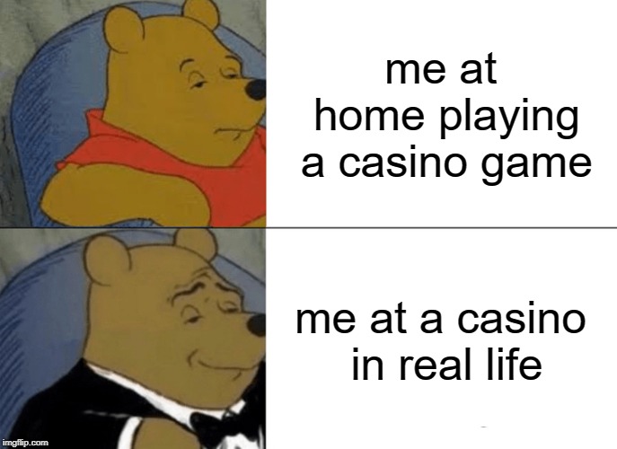 Tuxedo Winnie The Pooh Meme | me at home playing a casino game; me at a casino in real life | image tagged in memes,tuxedo winnie the pooh | made w/ Imgflip meme maker