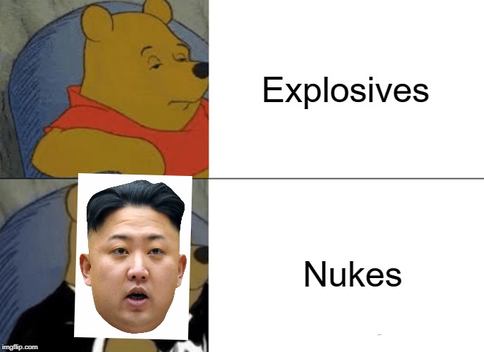 Tuxedo Winnie The Pooh Meme | Explosives; Nukes | image tagged in memes,tuxedo winnie the pooh | made w/ Imgflip meme maker