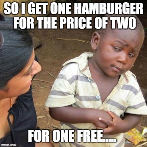 Third World Skeptical Kid | SO I GET ONE HAMBURGER FOR THE PRICE OF TWO; FOR ONE FREE..... | image tagged in memes,third world skeptical kid | made w/ Imgflip meme maker