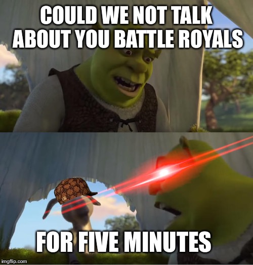 Shrek For Five Minutes | COULD WE NOT TALK ABOUT YOU BATTLE ROYALS; FOR FIVE MINUTES | image tagged in shrek for five minutes | made w/ Imgflip meme maker