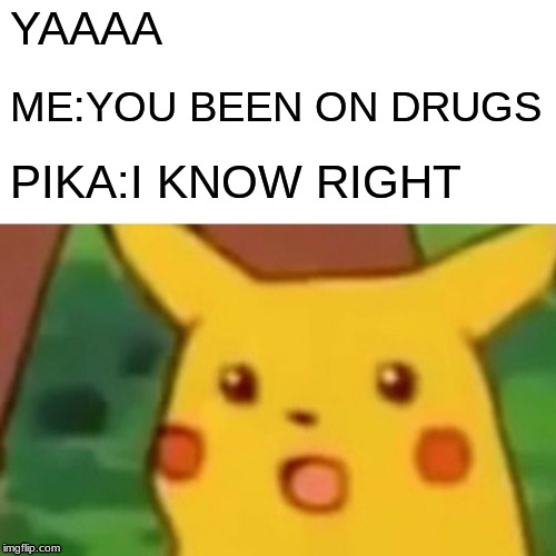Surprised Pikachu | YAAAA; ME:YOU BEEN ON DRUGS; PIKA:I KNOW RIGHT | image tagged in memes,surprised pikachu | made w/ Imgflip meme maker