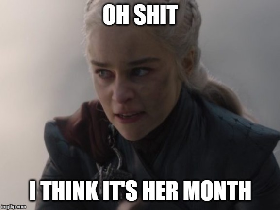 OH SHIT; I THINK IT'S HER MONTH | image tagged in daenerys targaryen,king's landing,mad queen | made w/ Imgflip meme maker