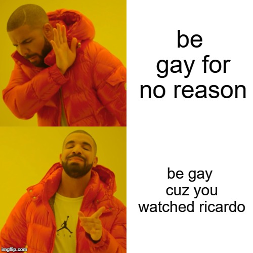 Drake Hotline Bling | be gay for no reason; be gay cuz you watched ricardo | image tagged in memes,drake hotline bling | made w/ Imgflip meme maker