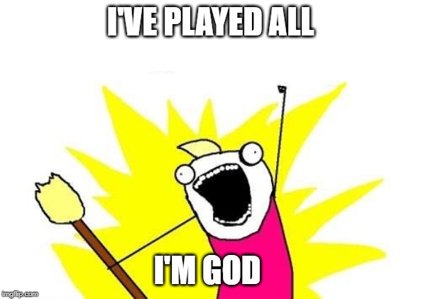 X All The Y Meme | I'VE PLAYED ALL I'M GOD | image tagged in memes,x all the y | made w/ Imgflip meme maker