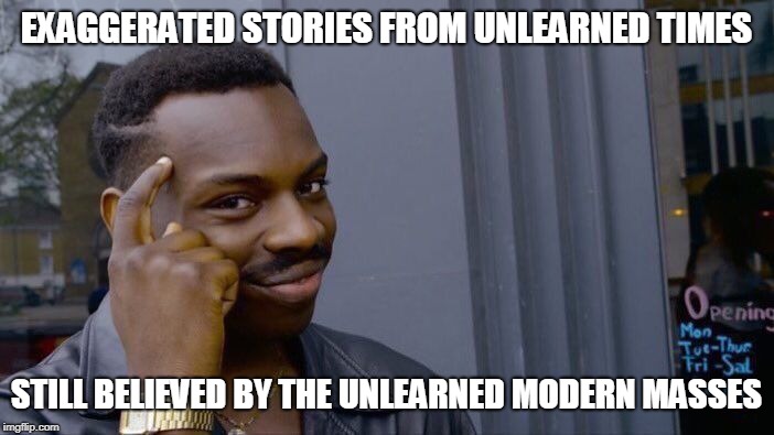 Roll Safe Think About It Meme | EXAGGERATED STORIES FROM UNLEARNED TIMES STILL BELIEVED BY THE UNLEARNED MODERN MASSES | image tagged in memes,roll safe think about it | made w/ Imgflip meme maker