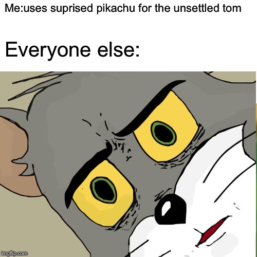 Suprised tom | Me:uses suprised pikachu for the unsettled tom; Everyone else: | image tagged in memes,surprised pikachu,unsettled tom | made w/ Imgflip meme maker
