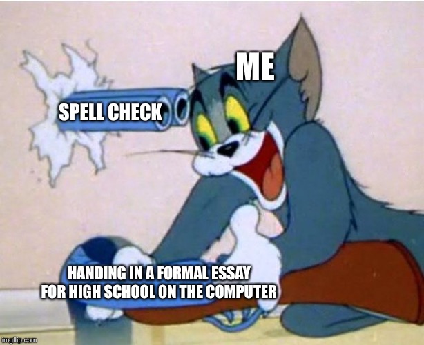 True story | ME; SPELL CHECK; HANDING IN A FORMAL ESSAY FOR HIGH SCHOOL ON THE COMPUTER | image tagged in tom and jerry | made w/ Imgflip meme maker