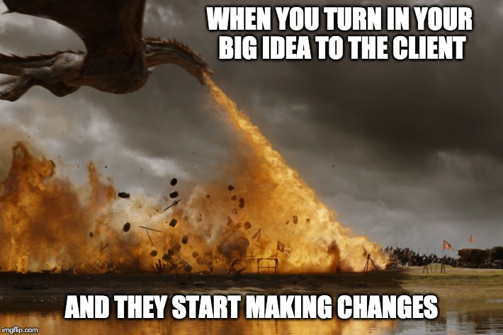 Game of thrones dragon oh yeah  | WHEN YOU TURN IN YOUR BIG IDEA TO THE CLIENT; AND THEY START MAKING CHANGES | image tagged in game of thrones dragon oh yeah | made w/ Imgflip meme maker