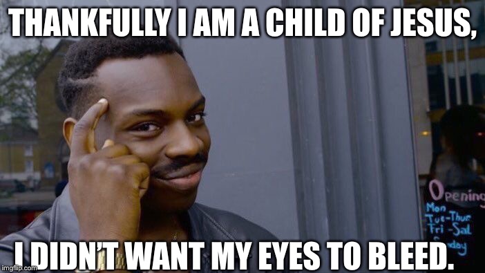THANKFULLY I AM A CHILD OF JESUS, I DIDN’T WANT MY EYES TO BLEED. | image tagged in memes,roll safe think about it | made w/ Imgflip meme maker