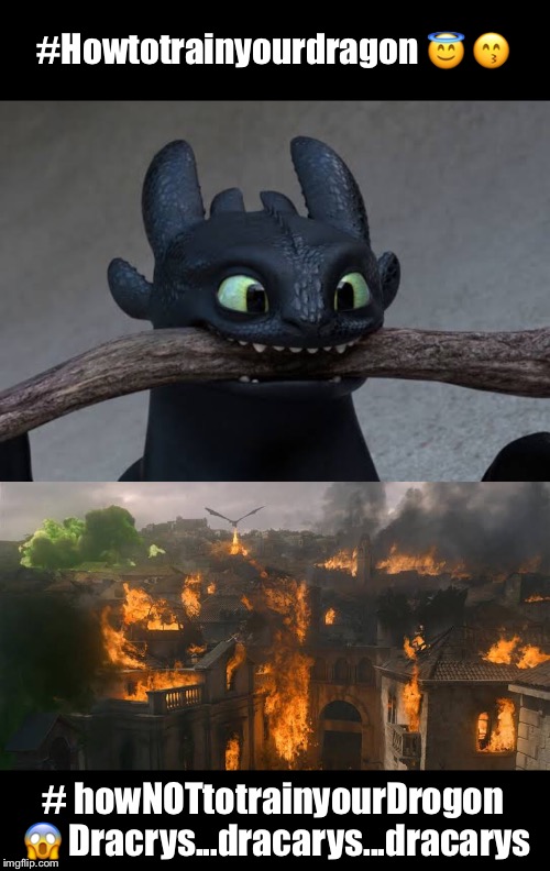 How NOT to train your Drogon | #Howtotrainyourdragon 😇 😙; # howNOTtotrainyourDrogon 😱
Dracrys...dracarys...dracarys | image tagged in game of thrones,daenerys,dragon,how to train your dragon | made w/ Imgflip meme maker