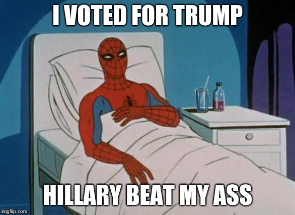 Spiderman Hospital Meme | I VOTED FOR TRUMP; HILLARY BEAT MY ASS | image tagged in memes,spiderman hospital,spiderman | made w/ Imgflip meme maker