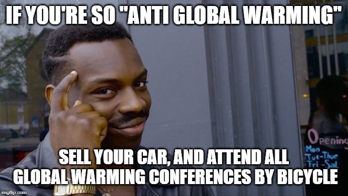 Roll Safe Think About It Meme | IF YOU'RE SO "ANTI GLOBAL WARMING" SELL YOUR CAR, AND ATTEND ALL GLOBAL WARMING CONFERENCES BY BICYCLE | image tagged in memes,roll safe think about it | made w/ Imgflip meme maker