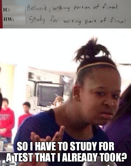 SO I HAVE TO STUDY FOR A TEST THAT I ALREADY TOOK? | image tagged in memes,black girl wat | made w/ Imgflip meme maker