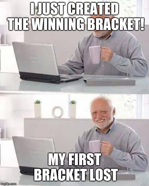 Hide the Pain Harold | I JUST CREATED THE WINNING BRACKET! MY FIRST BRACKET LOST | image tagged in memes,hide the pain harold | made w/ Imgflip meme maker