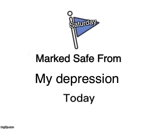 Marked Safe From | Saturday; My depression | image tagged in memes,marked safe from | made w/ Imgflip meme maker